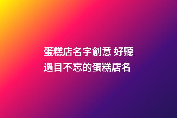 蛋糕店名字創意 好聽過目不忘的蛋糕店名
